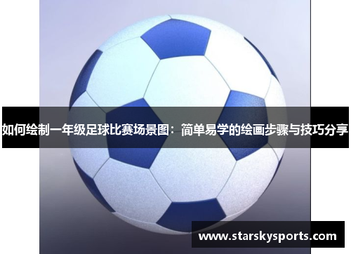 如何绘制一年级足球比赛场景图：简单易学的绘画步骤与技巧分享