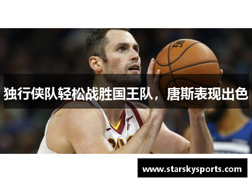 独行侠队轻松战胜国王队，唐斯表现出色