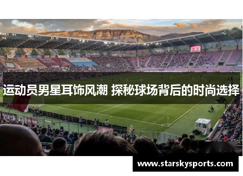 运动员男星耳饰风潮 探秘球场背后的时尚选择