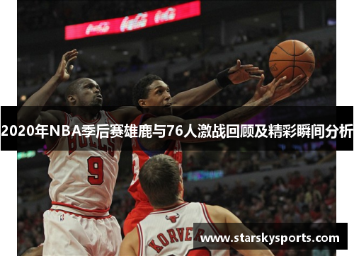 2020年NBA季后赛雄鹿与76人激战回顾及精彩瞬间分析