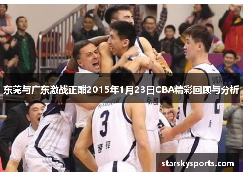 东莞与广东激战正酣2015年1月23日CBA精彩回顾与分析