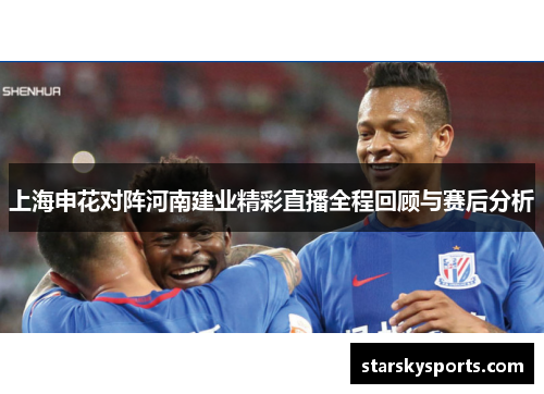 上海申花对阵河南建业精彩直播全程回顾与赛后分析