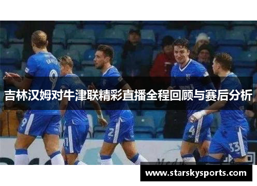 吉林汉姆对牛津联精彩直播全程回顾与赛后分析