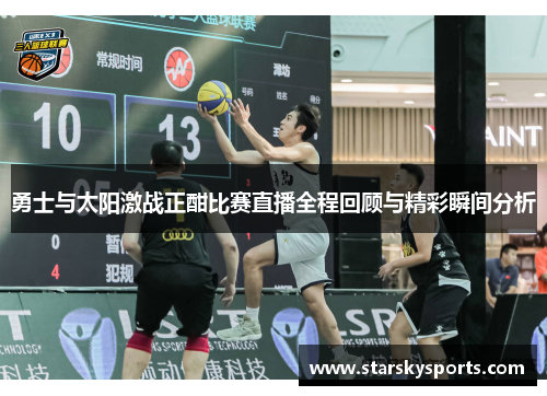 勇士与太阳激战正酣比赛直播全程回顾与精彩瞬间分析